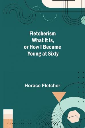 Fletcherism What it is or how I became Young at Sixty