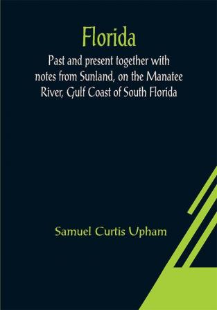 Florida: Past and present together with notes from Sunland on the Manatee River Gulf Coast of South Florida