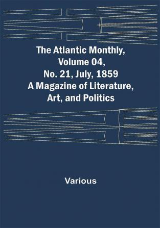 The Atlantic Monthly Volume 04 No. 21 July 1859 ; A Magazine of Literature Art and Politics