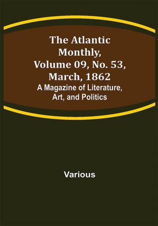 The Atlantic Monthly Volume 09 No. 53 March 1862; A Magazine of Literature Art and Politics