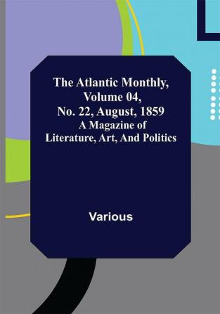 The Atlantic Monthly Volume 04 No. 22 August 1859 ; A Magazine of Literature Art and Politics