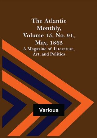 The Atlantic Monthly Volume 15 No. 91 May 1865; A Magazine of Literature Art and Politics