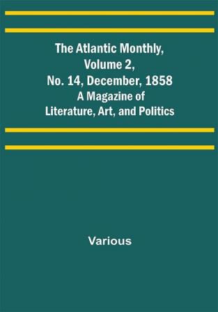 The Atlantic Monthly Volume 2 No. 14 December 1858; A Magazine of Literature Art and Politics