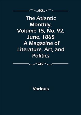 The Atlantic Monthly Volume 15 No. 92 June 1865; A Magazine of Literature Art and Politics