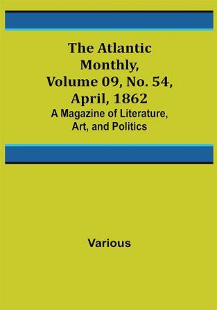 The Atlantic Monthly Volume 09 No. 54 April 1862; A Magazine of Literature Art and Politics