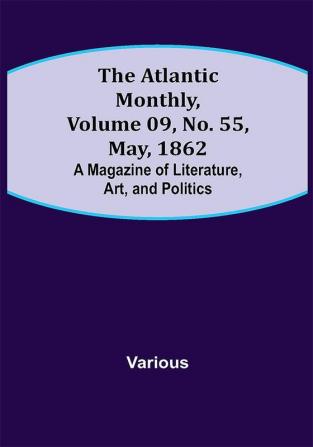 The Atlantic Monthly Volume 09 No. 55 May 1862; A Magazine of Literature Art and Politics