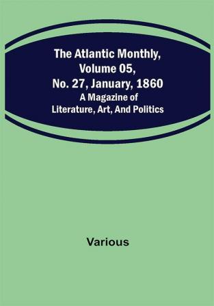 The Atlantic Monthly Volume 05 No. 27 January 1860 ; A Magazine of Literature Art and Politics