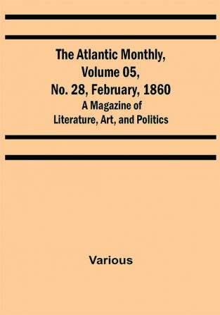 The Atlantic Monthly Volume 05 No. 28 February 1860 ; A Magazine of Literature Art and Politics