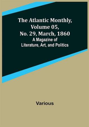 The Atlantic Monthly Volume 05 No. 29 March 1860; A Magazine of Literature Art and Politics