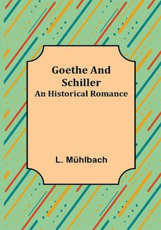 Goethe and Schiller: An Historical Romance