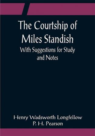 The Courtship of Miles Standish; With Suggestions for Study and Notes