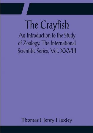 The Crayfish; An Introduction to the Study of Zoology. The International Scientific Series Vol. XXVIII