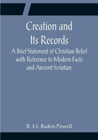 Creation and Its Records; A Brief Statement of Christian Belief with Reference to Modern Facts and Ancient Scripture