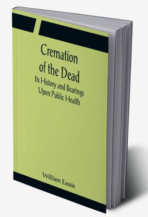 Cremation of the Dead; Its History and Bearings Upon Public Health