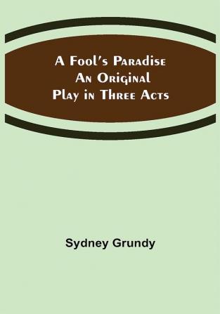 A Fool’s Paradise An Original Play in Three Acts