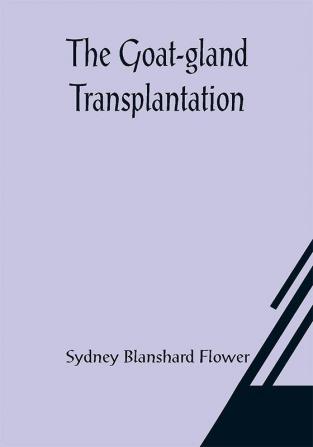 The Goat-gland Transplantation; As Originated and Successfully Performed by J. R. Brinkley M. D. of Milford Kansas U. S. A. in Over 600 Operations Upon Men and Women