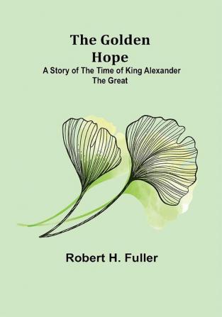 The Golden Hope: A Story of the Time of King Alexander the Great