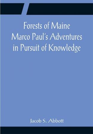 Forests of Maine Marco Paul's Adventures in Pursuit of Knowledge