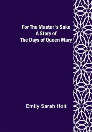 For the Master's Sake A Story of the Days of Queen Mary