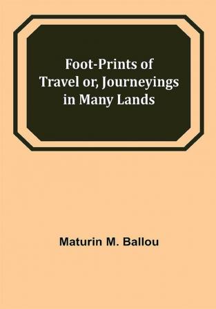 Foot-prints of Travel or Journeyings in Many Lands