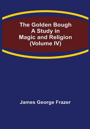 The Golden Bough: A Study in Magic and Religion (Volume IV)