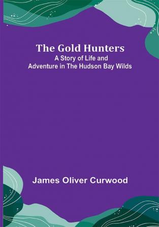 The Gold Hunters: A Story of Life and Adventure in the Hudson Bay Wilds