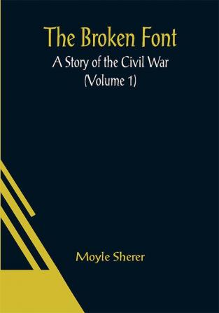 The Broken Font: A Story of the Civil War (Volume 1)