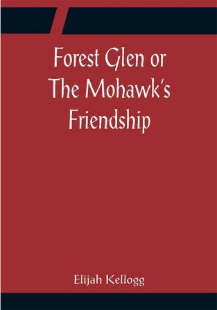 Forest Glen or The Mohawk's Friendship