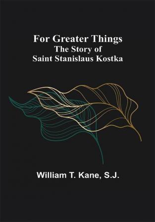 For Greater Things: The Story of Saint Stanislaus Kostka