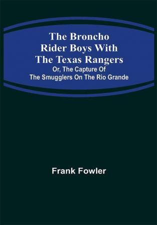 The Broncho Rider Boys with the Texas Rangers; Or The Capture of the Smugglers on the Rio Grande