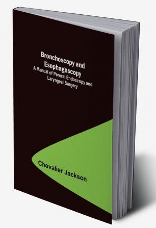 Bronchoscopy and Esophagoscopy; A Manual of Peroral Endoscopy and Laryngeal Surgery