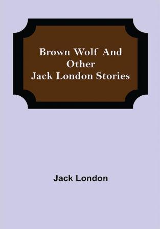 Brown Wolf and Other Jack London Stories