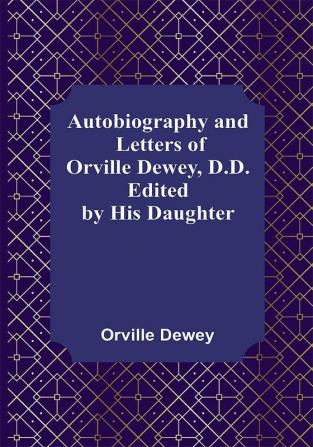 Autobiography and Letters of Orville Dewey D.D. ; Edited by His Daughter