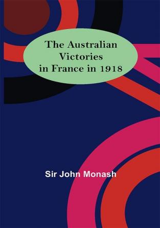 The Australian Victories in France in 1918