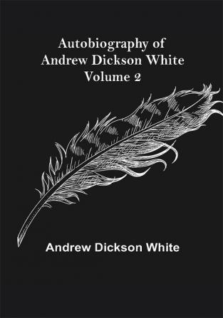 Autobiography of Andrew Dickson White — Volume 2