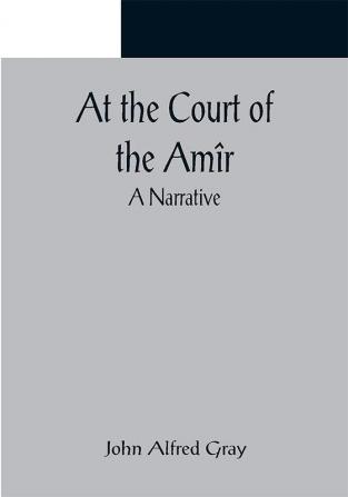 At the Court of the Amîr: A Narrative