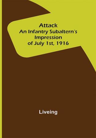 Attack: An Infantry Subaltern's Impression of July 1st 1916