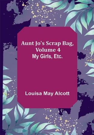 Aunt Jo's Scrap Bag Volume 4 ; My Girls etc.