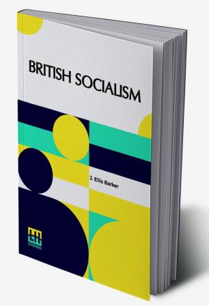 British Socialism: An Examination Of Its Doctrines Policy Aims And Practical Proposals