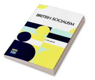 British Socialism: An Examination Of Its Doctrines Policy Aims And Practical Proposals