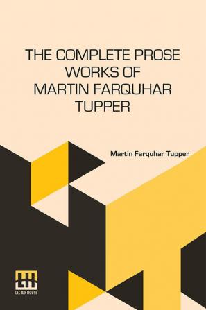 The Complete Prose Works Of Martin Farquhar Tupper