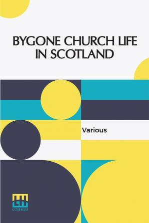 Bygone Church Life In Scotland: Edited By William Andrews