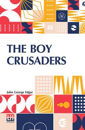 The Boy Crusaders: A Story Of The Days Of Louis IX.