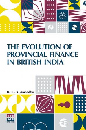 The Evolution Of Provincial Finance In British India: A Study In The Provincial Decentralization Of Imperial Finance With A Foreword By Edwin R. A. Seligman