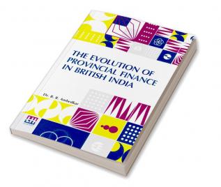 The Evolution Of Provincial Finance In British India: A Study In The Provincial Decentralization Of Imperial Finance With A Foreword By Edwin R. A. Seligman