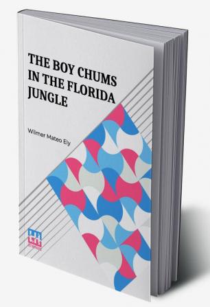 The Boy Chums In The Florida Jungle: Or Charlie West And Walter Hazard With The Seminole Indians