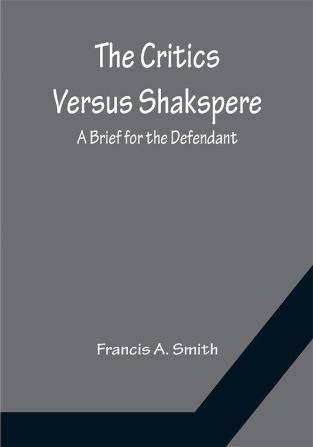 The Critics Versus Shakspere; A Brief for the Defendant