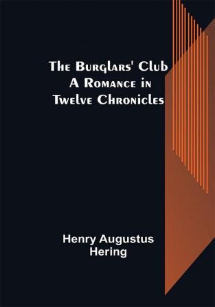 The Burglars' Club: A Romance in Twelve Chronicles