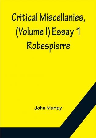 Critical Miscellanies (Volume I) Essay 1: Robespierre