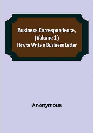 Business Correspondence (Volume 1): How to Write a Business Letter